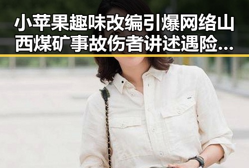 小苹果趣味改编引爆网络山西煤矿事故伤者讲述遇险瞬间引发关切