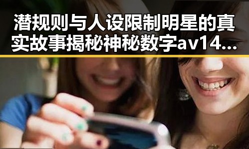 潜规则与人设限制明星的真实故事揭秘神秘数字av1428背后的秘密